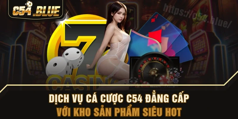 Dịch vụ cá cược C54 đẳng cấp với kho sản phẩm siêu hot