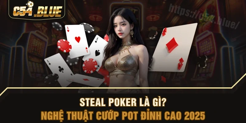 Steal Poker Là Gì? Nghệ Thuật Cướp Pot Đỉnh Cao 2025